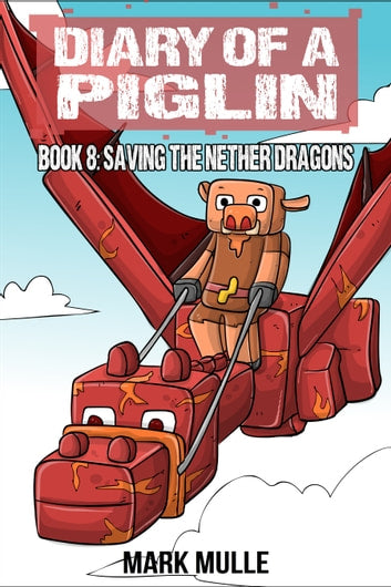 Digital Diary of a Piglin Book 8: Saving the Nether Dragons